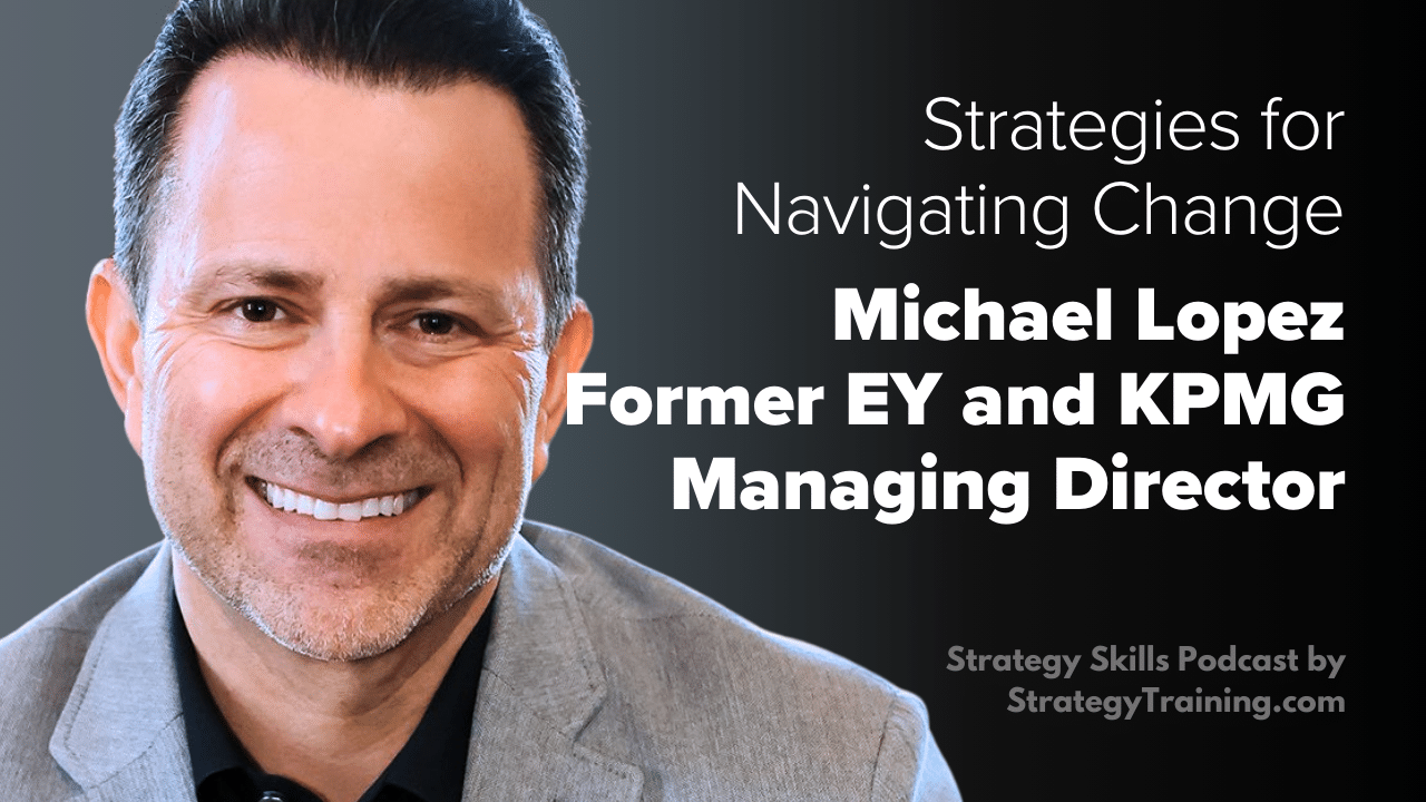 Michael J. Lopez, Former EY and KPMG Managing Director, on Strategies for Navigating Change